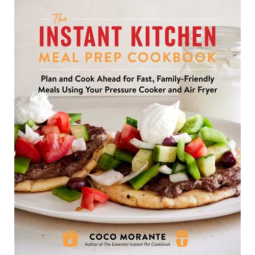 The Instant Kitchen Meal Prep Cookbook: Plan and Cook Ahead for Fast, Family-Friendly Meals Using Your Pressure Cooker and Air Fryer - Paperback