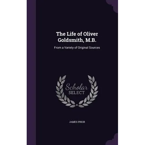 The Life of Oliver Goldsmith, M.B.: From a Variety of Original Sources - Hardcover