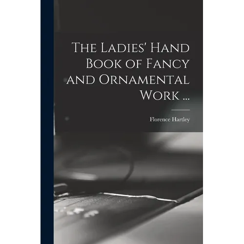 The Ladies' Hand Book of Fancy and Ornamental Work ... - Paperback