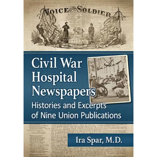 Civil War Hospital Newspapers: Histories and Excerpts of Nine Union Publications - Paperback