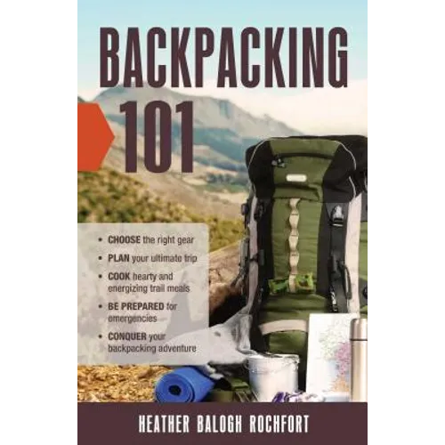 Backpacking 101: Choose the Right Gear, Plan Your Ultimate Trip, Cook Hearty and Energizing Trail Meals, Be Prepared for Emergencies, Conquer Your Bac - Paperback