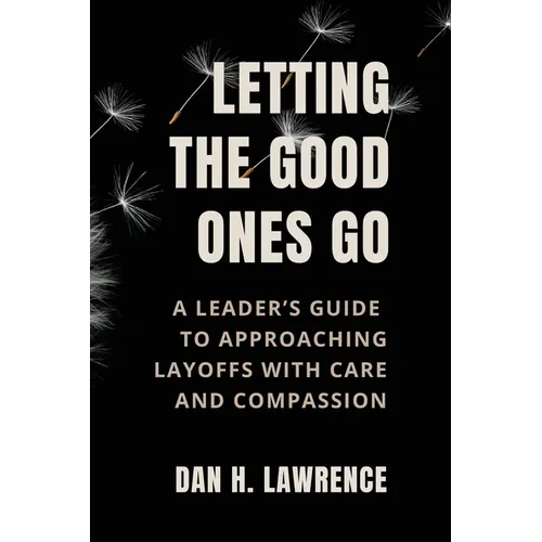 Letting the Good Ones Go: A Leader's Guide to Approaching Layoffs with Care and Compassion - Paperback