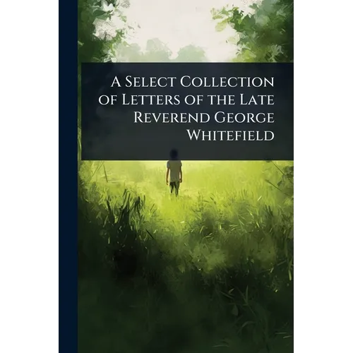 A Select Collection of Letters of the Late Reverend George Whitefield - Paperback