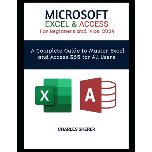 MICROSOFT EXCEL & ACCESS For Beginners and Pros. 2024: A Complete Guide to Master Excel and Access 365 for All Users - Paperback