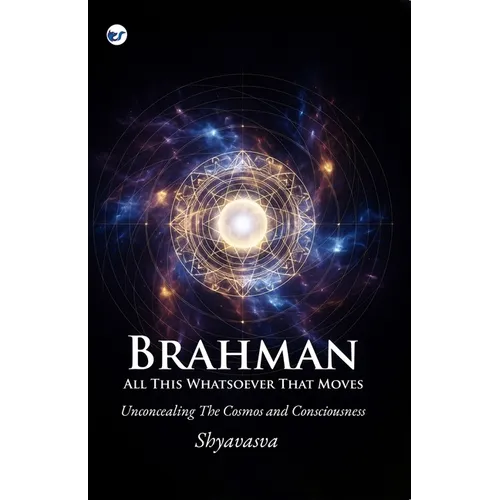 Brahman All This Whatsover That Moves: Unconcealing the Cosmos and Consciousness - Paperback