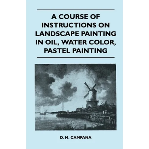 A Course of Instructions on Landscape Painting in Oil, Water Color, Pastel Painting - Paperback