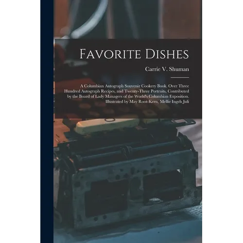 Favorite Dishes: A Columbian Autograph Souvenir Cookery Book. Over Three Hundred Autograph Recipes, and Twenty-Three Portraits, Contrib - Paperback