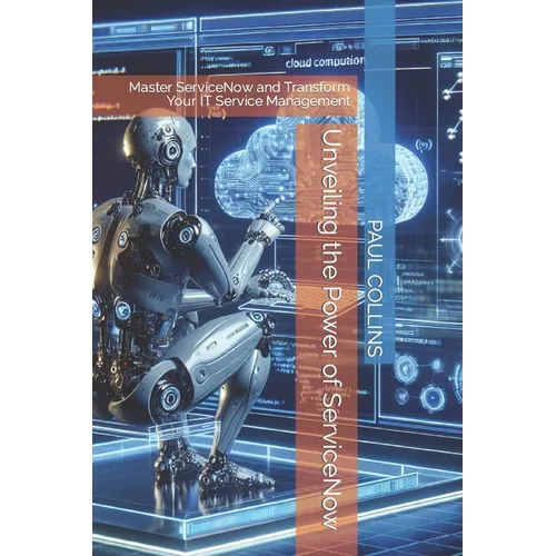 Unveiling the Power of ServiceNow: Master ServiceNow and Transform Your IT Service Management - Paperback