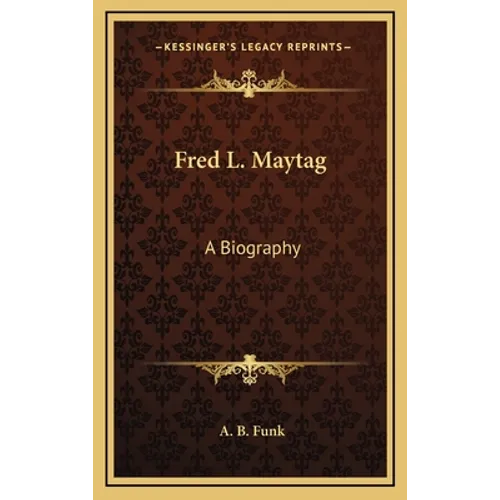 Fred L. Maytag: A Biography - Hardcover