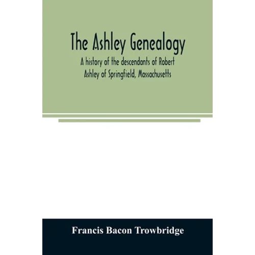 The Ashley genealogy. A history of the descendants of Robert Ashley of Springfield, Massachusetts - Paperback