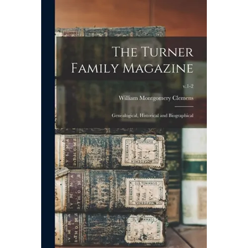 The Turner Family Magazine: Genealogical, Historical and Biographical; v.1-2 - Paperback