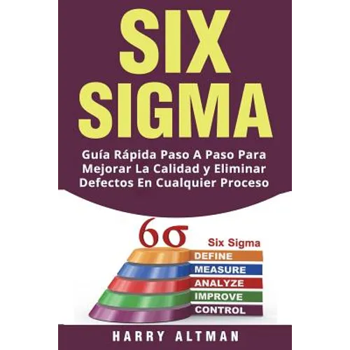 Six SIGMA: Guia Rapida Paso a Paso Para Mejorar La Calidad Y Eliminar Defectos En Cualquier Proceso (Six SIGMA in Spanish/ Six SIGMA En Espa - Paperback
