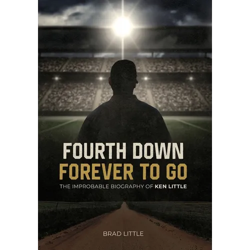 Fourth Down, Forever to Go: The Improbable Biography of Ken Little - Hardcover