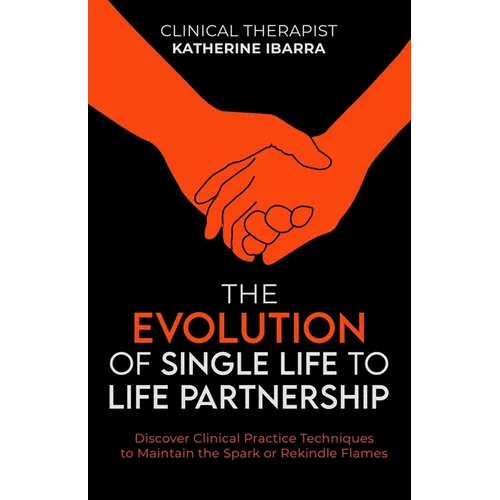 The Evolution of Single Life to Life Partnership: Discover Clinical Practice Techniques to Maintain the Spark or Rekindle Flames - Paperback