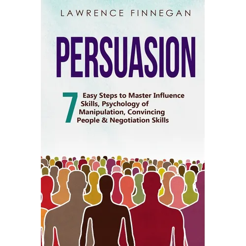Persuasion: 7 Easy Steps to Master Influence Skills, Psychology of Manipulation, Convincing People & Negotiation Skills - Paperback