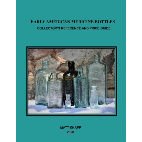 Early American Medicine Bottles: Collectors Reference and Price Guide for 2020
