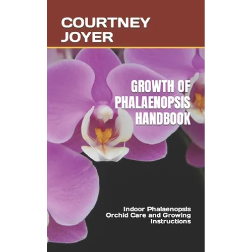 Growth of Phalaenopsis Handbook: Indoor Phalaenopsis Orchid Care and Growing Instructions - Paperback