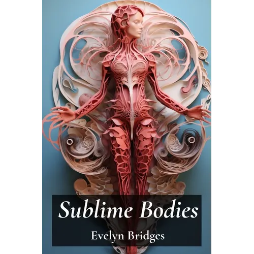 Sublime Bodies: Unveiling Female Anatomy Through Drawing and Illustration: Anatomical Details and Artistic Representations Across History - Paperback