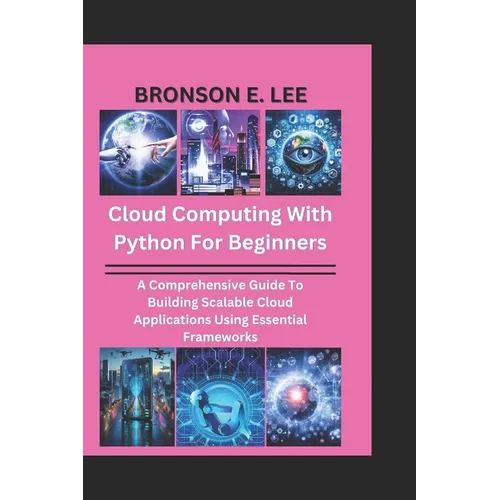 Cloud Computing with Python for Beginners: A Comprehensive Guide To Building Scalable Cloud Applications Using Essential Frameworks - Paperback