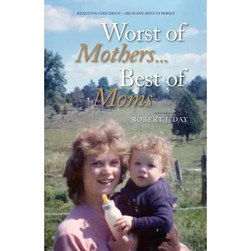Worst of Mothers...Best of Moms: Rescuing Children-Healing Adults - Paperback