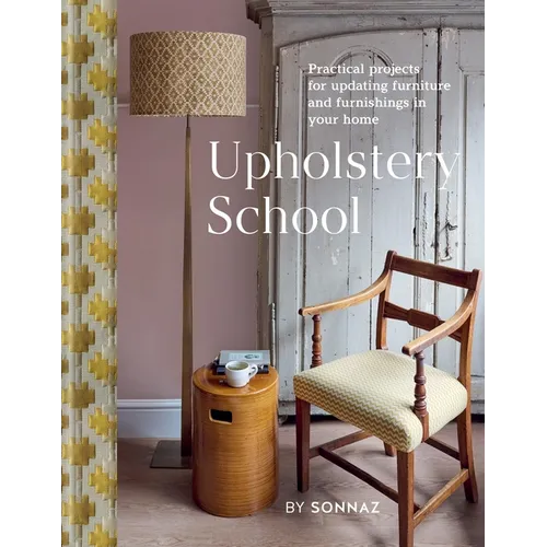 Upholstery School: Practical Projects for Updating Furniture and Furnishings in Your Home - Hardcover