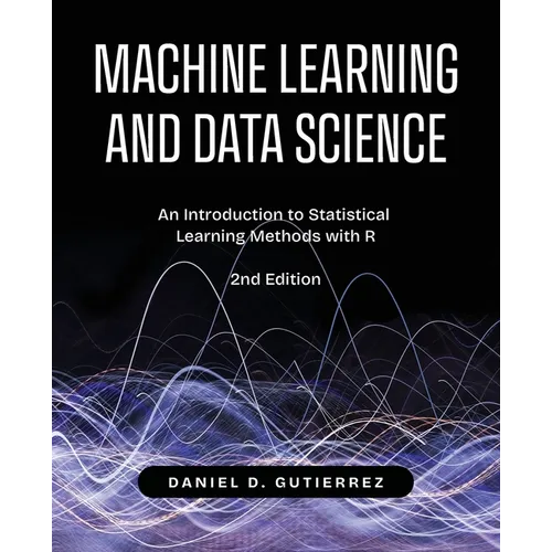 Machine Learning and Data Science, 2nd Edition: An Introduction to Statistical Learning Methods with R - Paperback
