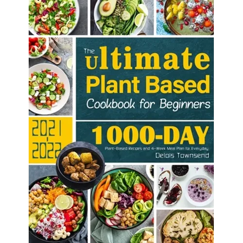 The Ultimate Plant Based Cookbook for Beginners: 1000-Day Plant-Based Recipes and 4-Week Meal Plan for Everyday - Hardcover
