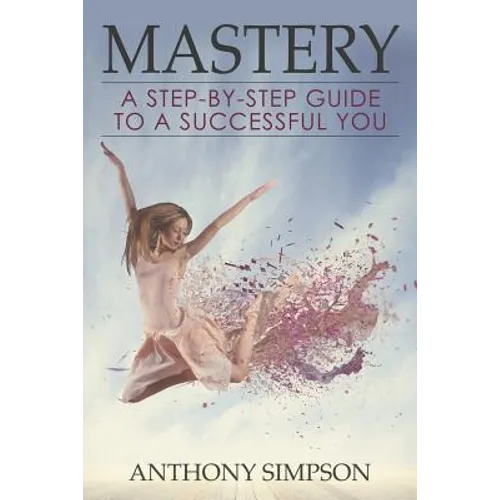 Mastery: A Step-by-Step Guide to a Successful You
