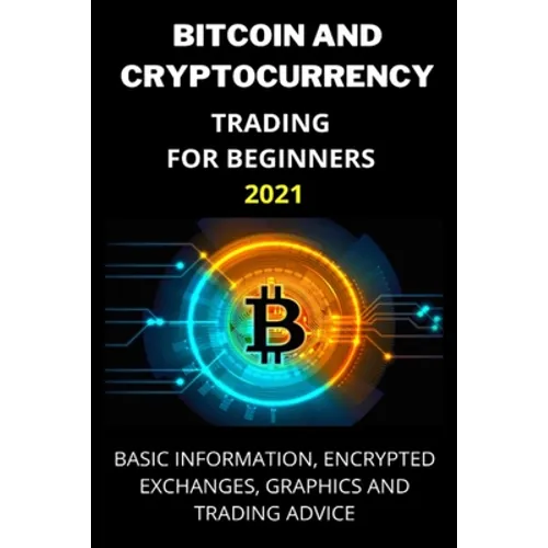 Bitcoin and Cryptocurrency Trading for Beginners 2021: Basic Information, Encrypted Exchanges, Graphics and Trading Advice - Paperback