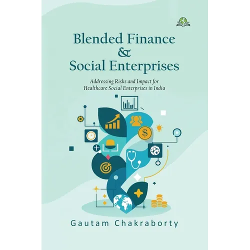 Blended Finance & Social Enterprises: Addressing Risks and Impact for Healthcare Social Enterprises in India - Paperback