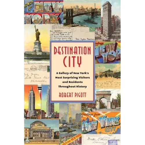 Destination City: A Gallery of New York's Most Surprising Visitors and Residents Throughout History - Hardcover