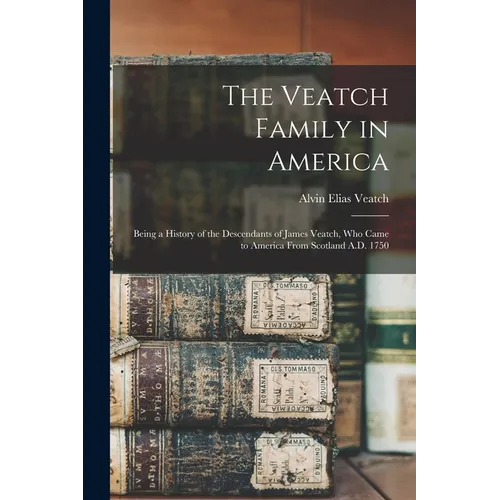The Veatch Family in America: Being a History of the Descendants of James Veatch, who Came to America From Scotland A.D. 1750 - Paperback