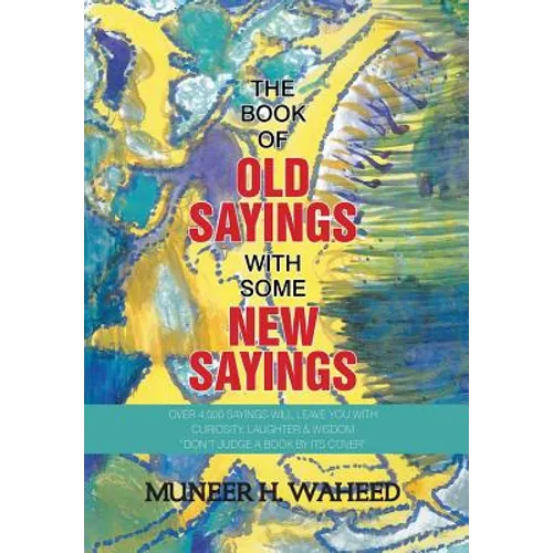 The Book of Old Sayings with Some New Sayings: Over 3,000 Sayings Will Leave You with Curiosity, Laughter & Wisdom 