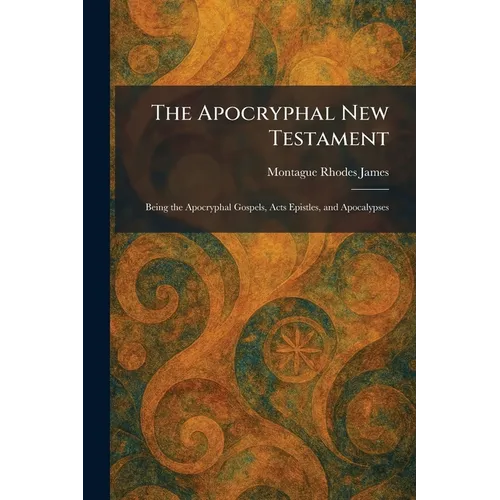 The Apocryphal New Testament: Being the Apocryphal Gospels, Acts Epistles, and Apocalypses - Paperback