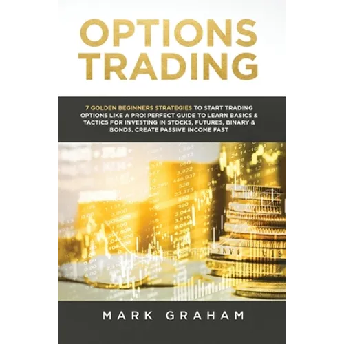 Options Trading: 7 Golden Beginners Strategies to Start Trading Options Like a PRO! Perfect Guide to Learn Basics & Tactics for Investi - Hardcover