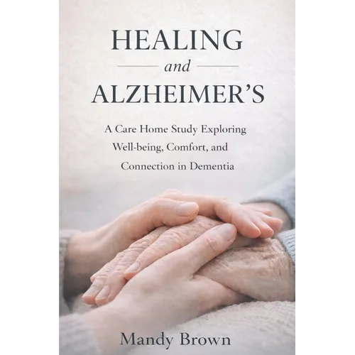 Healing and Alzheimer's: A Care Home Study Exploring Well-being, Comfort, and Connection in Dementia - Paperback