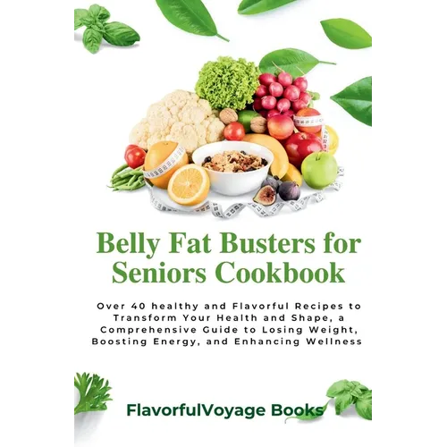 Belly Fat Busters for Seniors Cookbook: Over 40 healthy and Flavorful Recipes to Transform Your Health and Shape, a Comprehensive Guide to Losing Weig - Paperback