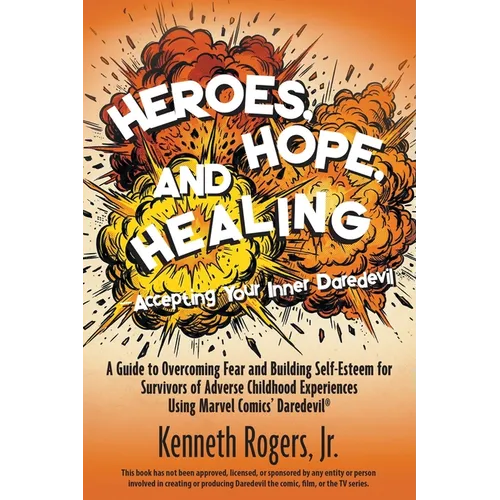 Heroes, Hope, and Healing-Accepting Your Inner Daredevil: A Guide to Overcoming Fear and Building Self-Esteem for Survivors of Adverse Childhood Exper - Paperback