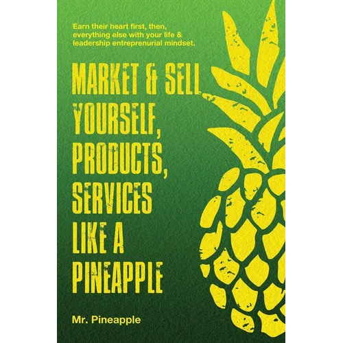 Market & Sell yourself, products, and services like a pineapple: The Pineapple Theory presents - Paperback
