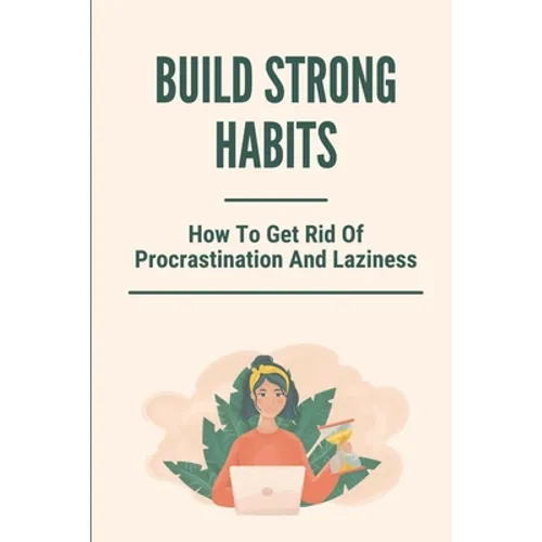 Build Strong Habits: How To Get Rid Of Procrastination And Laziness: Improve Memory And Concentration - Paperback