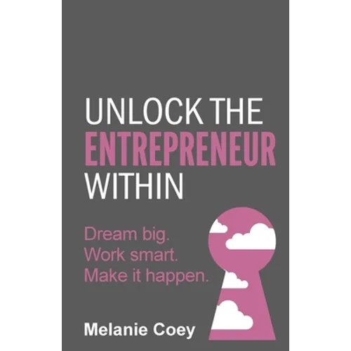 Unlock the Entrepreneur Within: Dream Big. Work Smart. Make It Happen. - Paperback