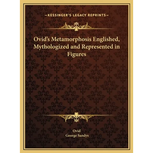 Ovid's Metamorphosis Englished, Mythologized and Represented in Figures - Hardcover
