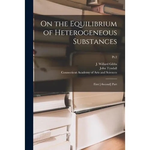 On the Equilibrium of Heterogeneous Substances: First [-second] Part; Pt.2 - Paperback
