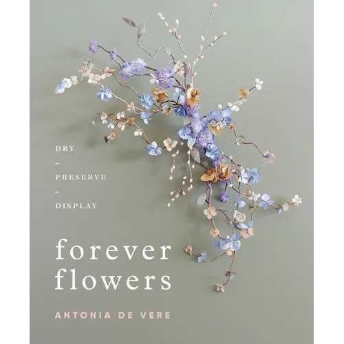 Forever Flowers: Dry, Preserve, Display - Hardcover