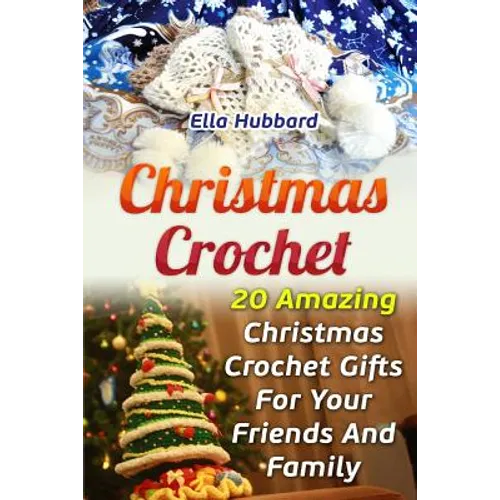 Christmas Crochet: 20 Amazing Christmas Crochet Gifts For Your Friends And Family - Paperback