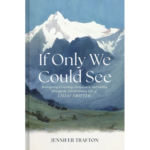 If Only We Could See: Reimagining Creativity, Compassion, and Calling Through the Extraordinary Life of Lilias Trotter - Hardcover