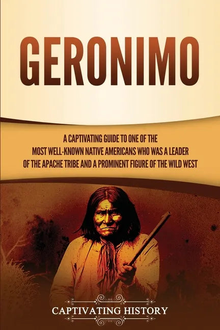 Geronimo: A Captivating Guide to One of the Most Well-Known Native Americans Who Was a Leader of the Apache Tribe and a Prominen - Paperback