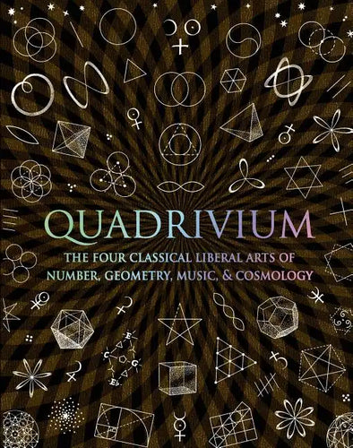 Quadrivium: The Four Classical Liberal Arts of Number, Geometry, Music, & Cosmology - Hardcover