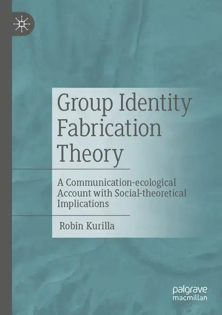 Group Identity Fabrication Theory: A Communication-Ecological Account with Social-Theoretical Implications - Paperback