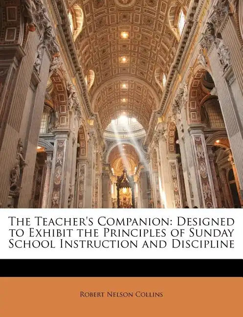 The Teacher's Companion: Designed to Exhibit the Principles of Sunday School Instruction and Discipline - Paperback